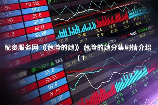 配资服务网 《危险的她》 危险的她分集剧情介绍 （1