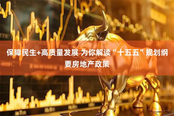 保障民生+高质量发展 为你解读“十五五”规划纲要房地产政策