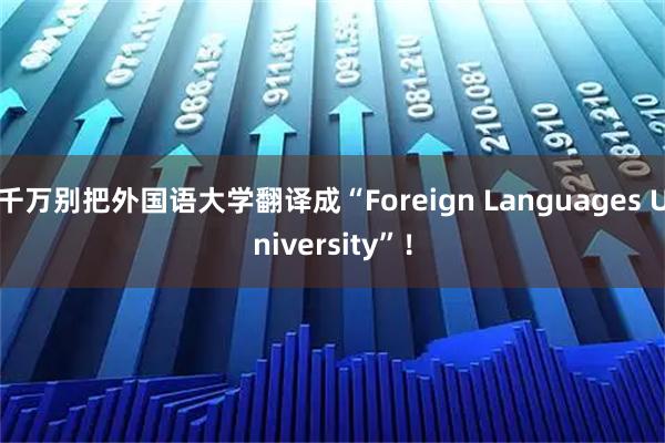 千万别把外国语大学翻译成“Foreign Languages University”！