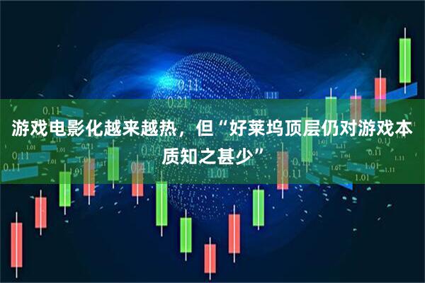 游戏电影化越来越热，但“好莱坞顶层仍对游戏本质知之甚少”