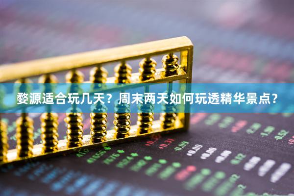 婺源适合玩几天？周末两天如何玩透精华景点？