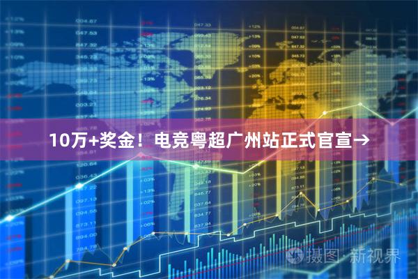 10万+奖金！电竞粤超广州站正式官宣→