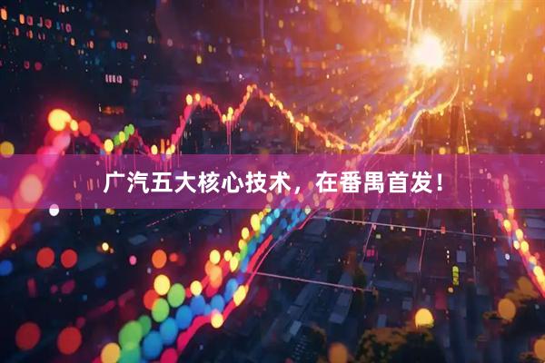 广汽五大核心技术，在番禺首发！