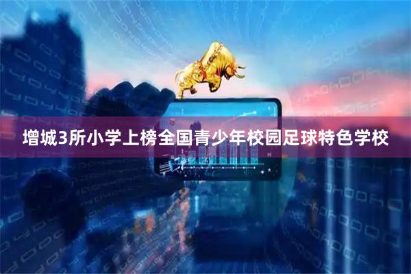 增城3所小学上榜全国青少年校园足球特色学校
